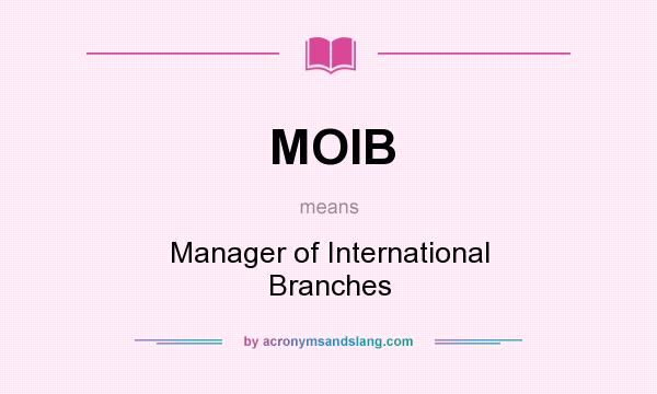 What does MOIB mean? It stands for Manager of International Branches
