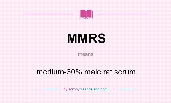 What does MMRS mean? It stands for medium-30% male rat serum