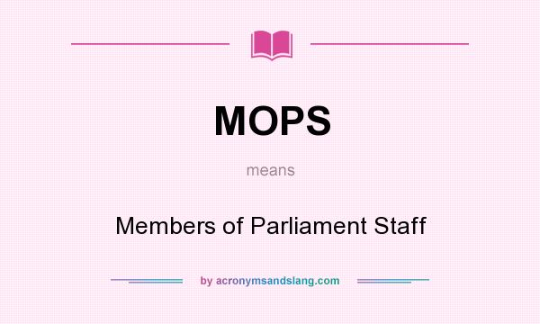 What does MOPS mean? It stands for Members of Parliament Staff