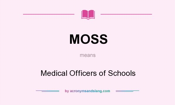 What does MOSS mean? It stands for Medical Officers of Schools