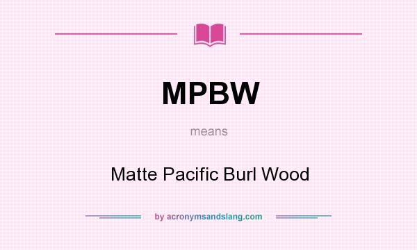What does MPBW mean? It stands for Matte Pacific Burl Wood