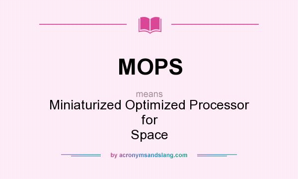 What does MOPS mean? It stands for Miniaturized Optimized Processor for Space