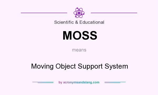 What does MOSS mean? It stands for Moving Object Support System