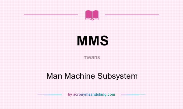 What does MMS mean? It stands for Man Machine Subsystem