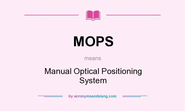 What does MOPS mean? It stands for Manual Optical Positioning System