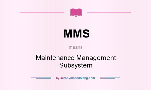 What does MMS mean? It stands for Maintenance Management Subsystem
