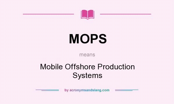 What does MOPS mean? It stands for Mobile Offshore Production Systems