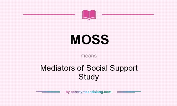 What does MOSS mean? It stands for Mediators of Social Support Study