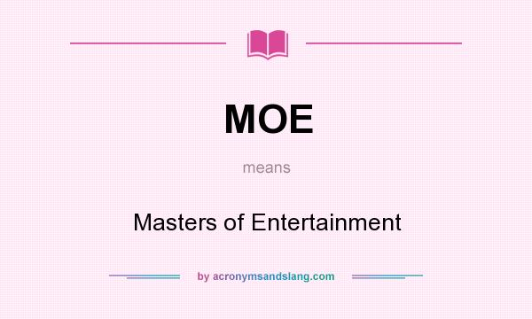 What does MOE mean? It stands for Masters of Entertainment