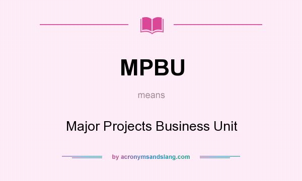 What does MPBU mean? It stands for Major Projects Business Unit