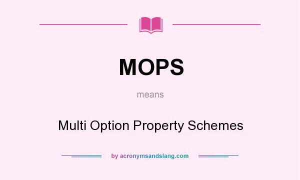 What does MOPS mean? It stands for Multi Option Property Schemes