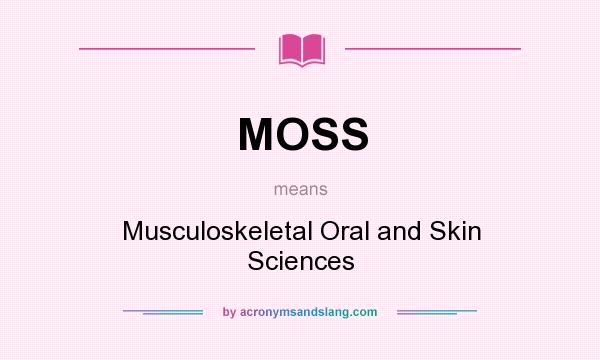 What does MOSS mean? It stands for Musculoskeletal Oral and Skin Sciences