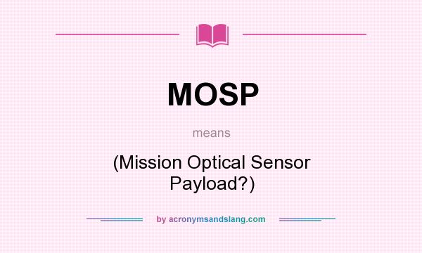What does MOSP mean? It stands for (Mission Optical Sensor Payload?)