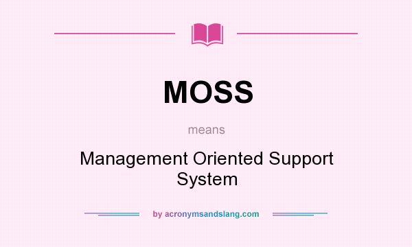 What does MOSS mean? It stands for Management Oriented Support System