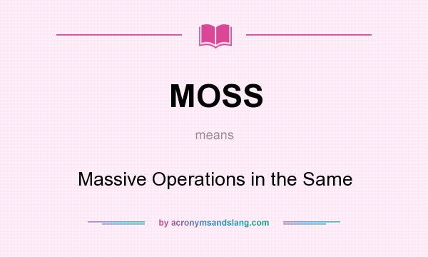 What does MOSS mean? It stands for Massive Operations in the Same