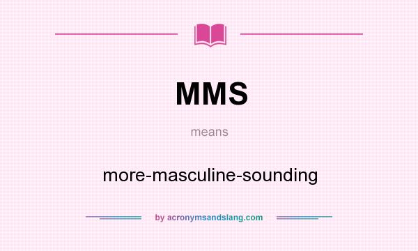 What does MMS mean? It stands for more-masculine-sounding