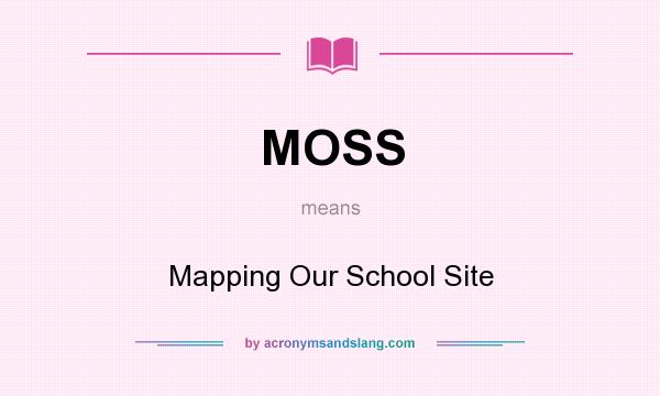 What does MOSS mean? It stands for Mapping Our School Site