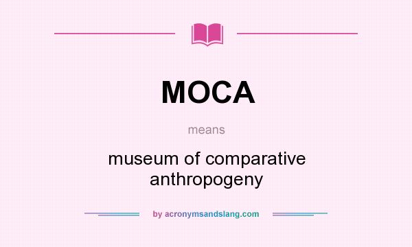 What does MOCA mean? It stands for museum of comparative anthropogeny