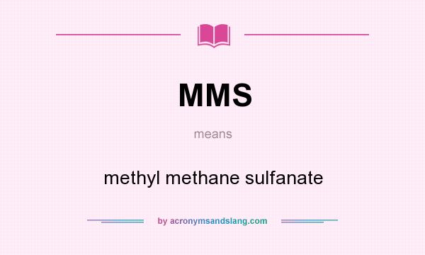 What does MMS mean? It stands for methyl methane sulfanate