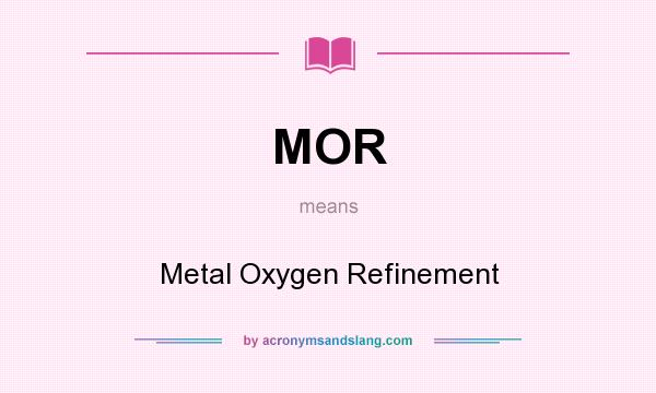 What does MOR mean? It stands for Metal Oxygen Refinement