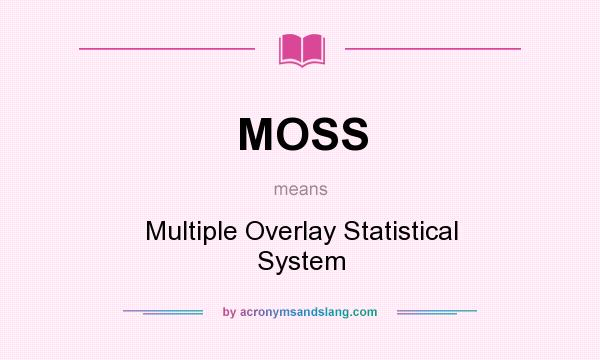 What does MOSS mean? It stands for Multiple Overlay Statistical System