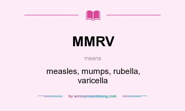 What does MMRV mean? It stands for measles, mumps, rubella, varicella