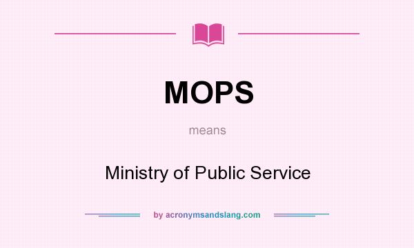 What does MOPS mean? It stands for Ministry of Public Service