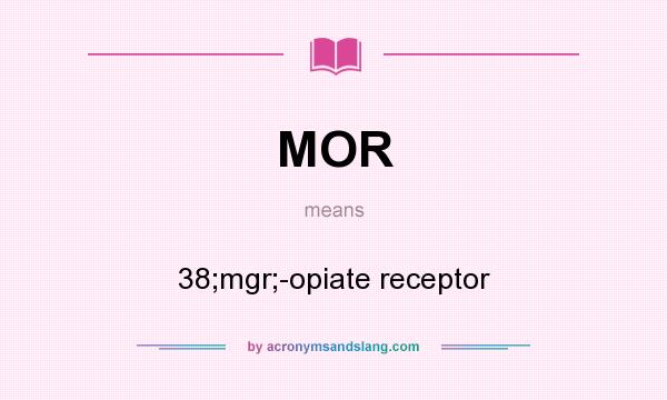 What does MOR mean? It stands for 38;mgr;-opiate receptor