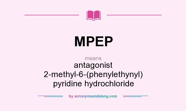 What does MPEP mean? It stands for antagonist 2-methyl-6-(phenylethynyl) pyridine hydrochloride