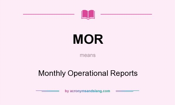 What does MOR mean? It stands for Monthly Operational Reports