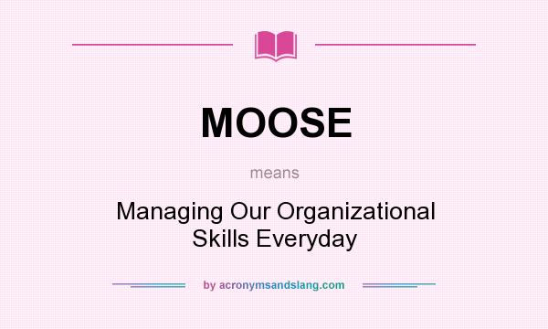 What does MOOSE mean? It stands for Managing Our Organizational Skills Everyday