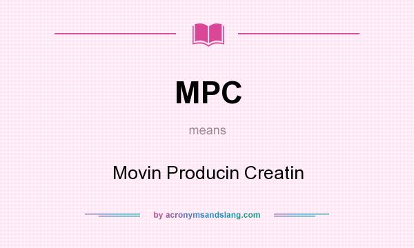 What does MPC mean? It stands for Movin Producin Creatin