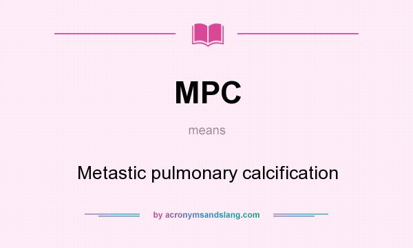 What does MPC mean? It stands for Metastic pulmonary calcification