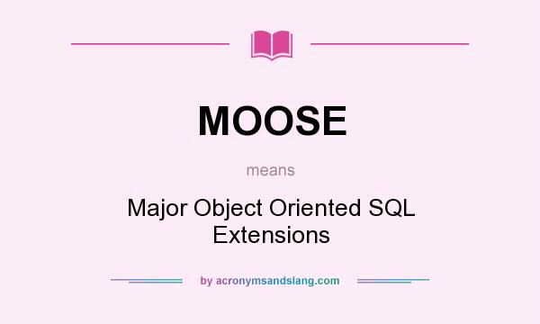 What does MOOSE mean? It stands for Major Object Oriented SQL Extensions