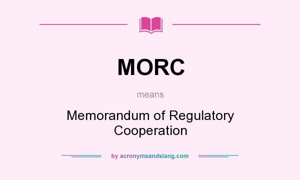 What does MORC mean? It stands for Memorandum of Regulatory Cooperation