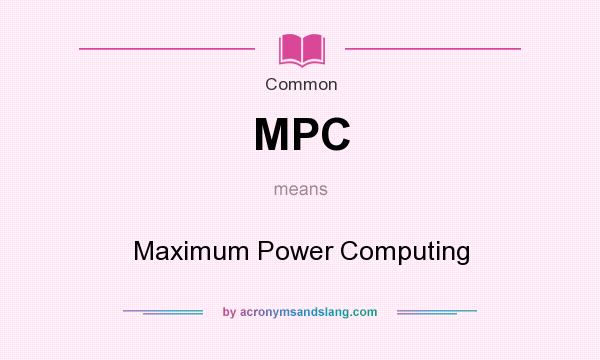 What does MPC mean? It stands for Maximum Power Computing