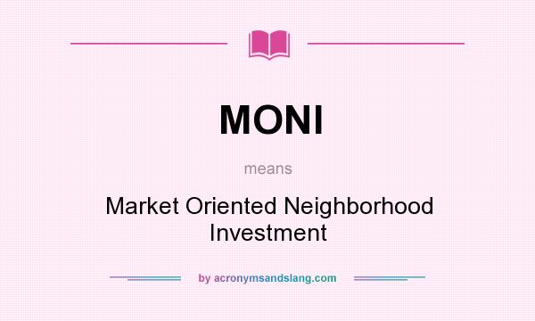 What does MONI mean? It stands for Market Oriented Neighborhood Investment