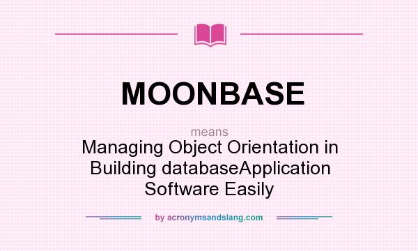 What does MOONBASE mean? It stands for Managing Object Orientation in Building databaseApplication Software Easily