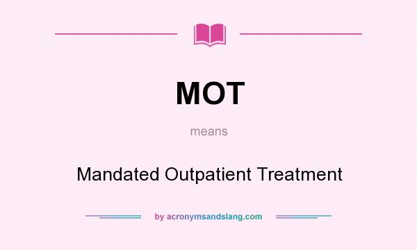 What does MOT mean? It stands for Mandated Outpatient Treatment