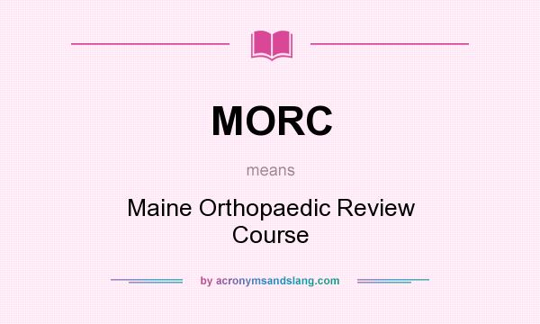 What does MORC mean? It stands for Maine Orthopaedic Review Course