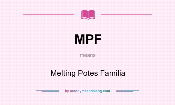 What does MPF mean? It stands for Melting Potes Familia