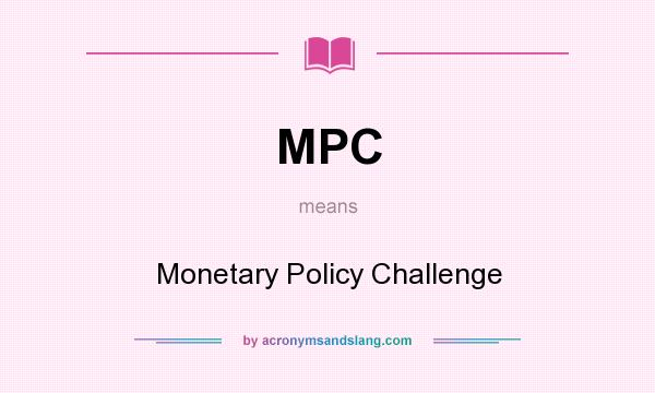 What does MPC mean? It stands for Monetary Policy Challenge