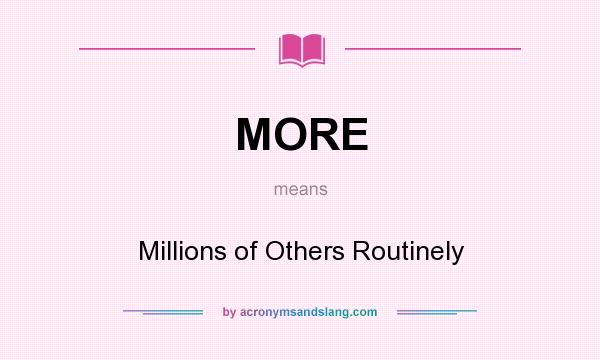What does MORE mean? It stands for Millions of Others Routinely