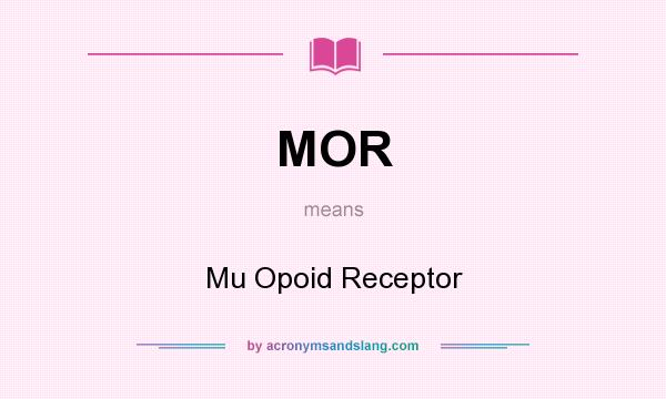 What does MOR mean? It stands for Mu Opoid Receptor
