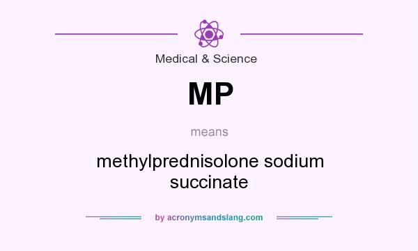 What does MP mean? It stands for methylprednisolone sodium succinate