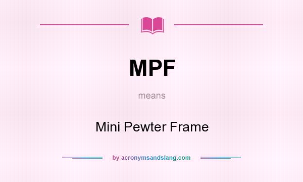 What does MPF mean? It stands for Mini Pewter Frame