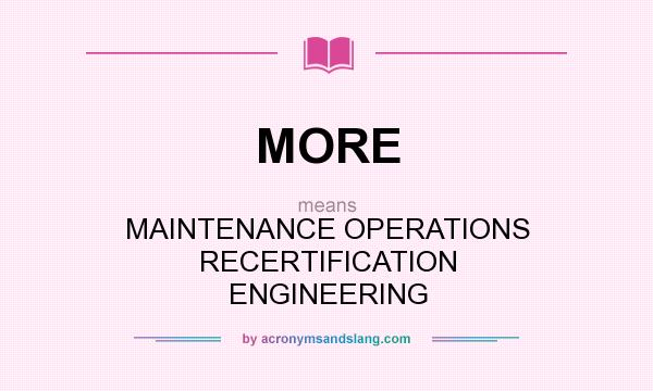 What does MORE mean? It stands for MAINTENANCE OPERATIONS RECERTIFICATION ENGINEERING