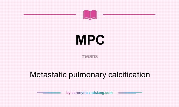 What does MPC mean? It stands for Metastatic pulmonary calcification