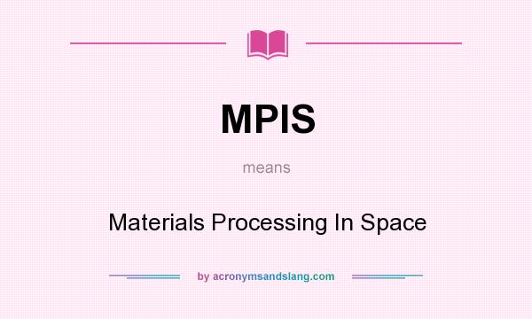 What does MPIS mean? It stands for Materials Processing In Space