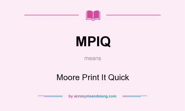 What does MPIQ mean? It stands for Moore Print It Quick